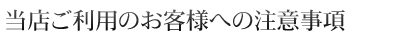 当店ご利用のお客様へ注意事項
